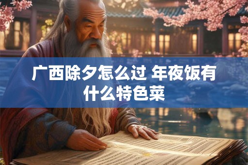 广西除夕怎么过 年夜饭有什么特色菜