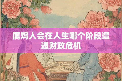 属鸡人会在人生哪个阶段遭遇财政危机