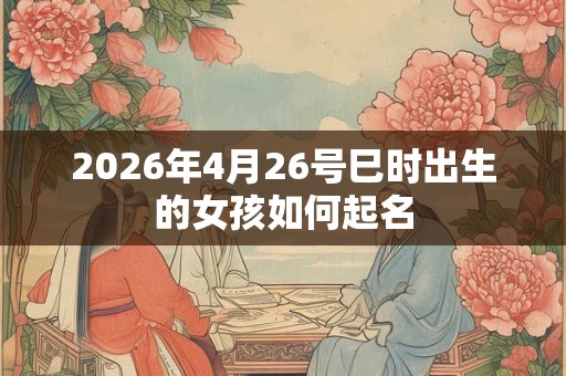2026年4月26号巳时出生的女孩如何起名