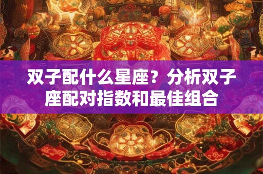 双子配什么星座？分析双子座配对指数和最佳组合