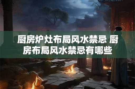 厨房炉灶布局风水禁忌 厨房布局风水禁忌有哪些