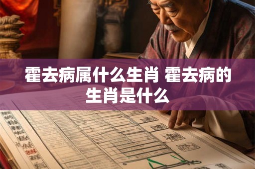 霍去病属什么生肖 霍去病的生肖是什么