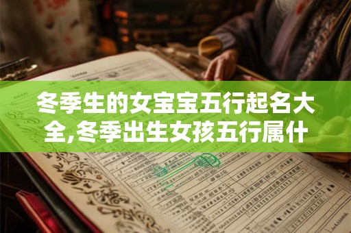 冬季生的女宝宝五行起名大全,冬季出生女孩五行属什么？