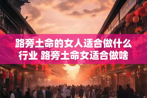 路旁土命的女人适合做什么行业 路旁土命女适合做啥