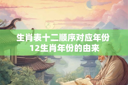 生肖表十二顺序对应年份 12生肖年份的由来
