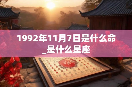 1992年11月7日是什么命_是什么星座