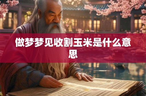 做梦梦见收割玉米是什么意思