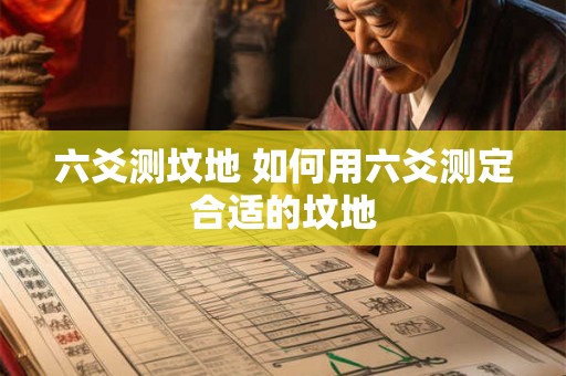 六爻测坟地 如何用六爻测定合适的坟地