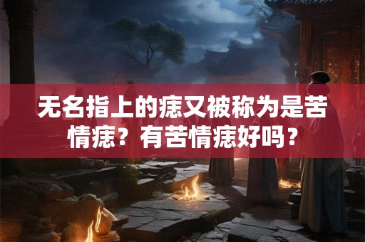 无名指上的痣又被称为是苦情痣？有苦情痣好吗？