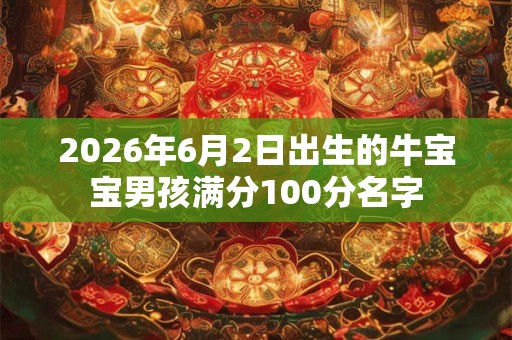 2026年6月2日出生的牛宝宝男孩满分100分名字