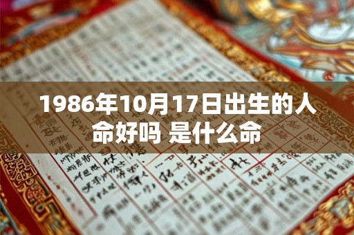 1986年10月17日出生的人命好吗 是什么命