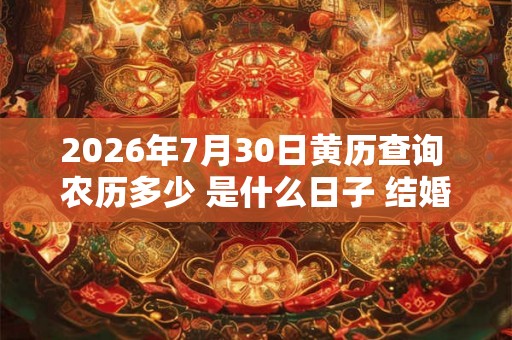 2026年7月30日黄历查询 农历多少 是什么日子 结婚吉时