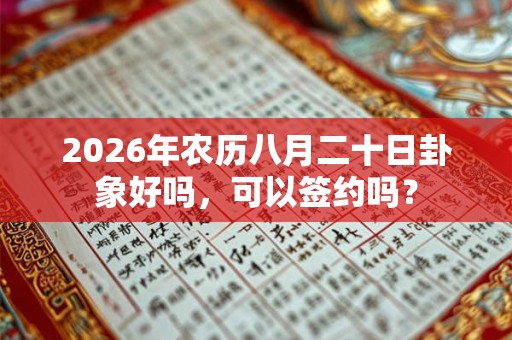 2026年农历八月二十日卦象好吗，可以签约吗？