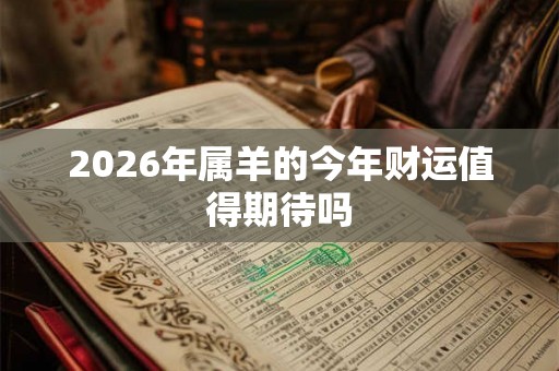2026年属羊的今年财运值得期待吗