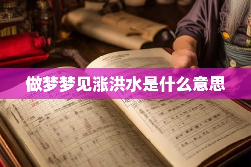 做梦梦见涨洪水是什么意思