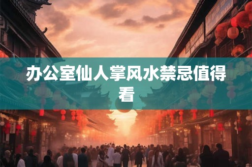 办公室仙人掌风水禁忌值得看