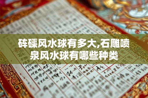 砗磲风水球有多大,石雕喷泉风水球有哪些种类