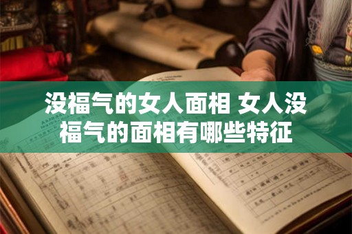 没福气的女人面相 女人没福气的面相有哪些特征