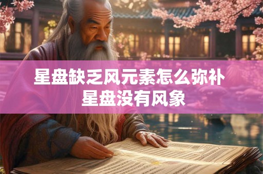 星盘缺乏风元素怎么弥补  星盘没有风象