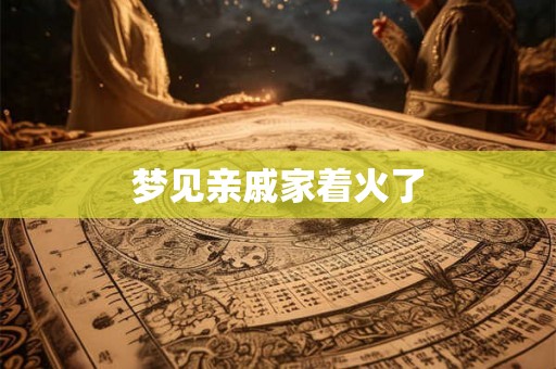 梦见亲戚家着火了
