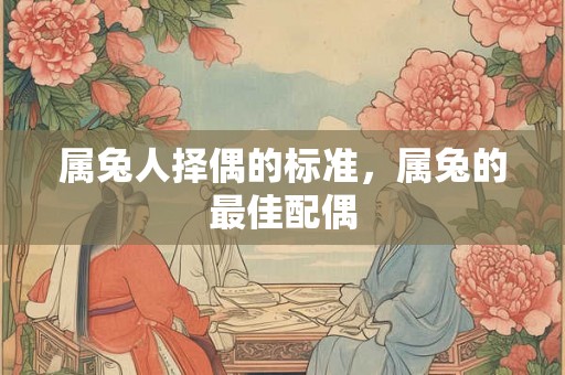 属兔人择偶的标准，属兔的最佳配偶