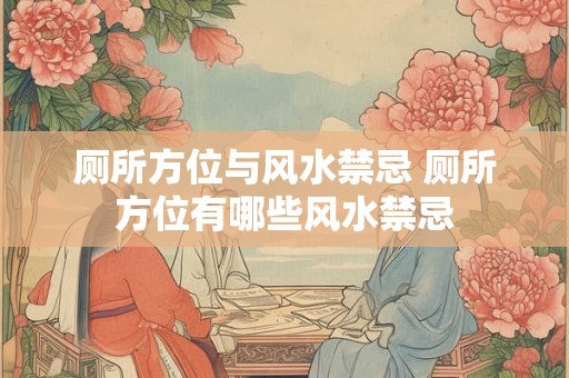 厕所方位与风水禁忌 厕所方位有哪些风水禁忌 厕所方位与风水禁忌 厕所方位有哪些风水禁忌