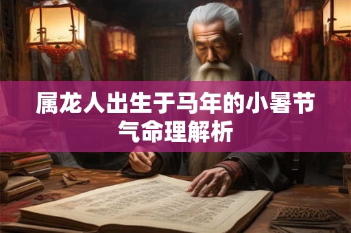 属龙人出生于马年的小暑节气命理解析