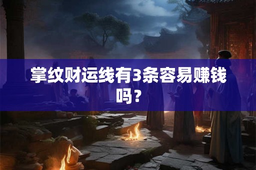 掌纹财运线有3条容易赚钱吗？