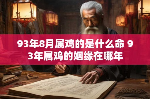 93年8月属鸡的是什么命 93年属鸡的姻缘在哪年