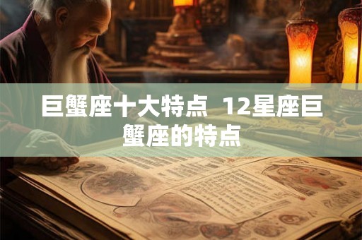 巨蟹座十大特点  12星座巨蟹座的特点