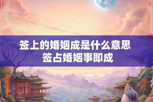 签上的婚姻成是什么意思 签占婚姻事即成 签上的婚姻成是什么意思 签占婚姻事即成