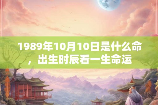 1989年10月10日是什么命，出生时辰看一生命运