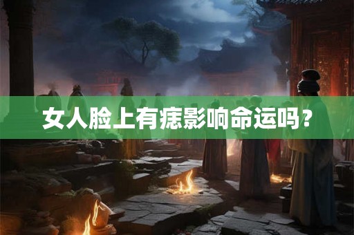 女人脸上有痣影响命运吗？