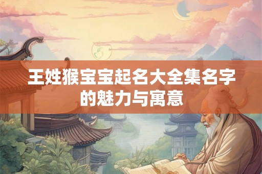 王姓猴宝宝起名大全集名字的魅力与寓意