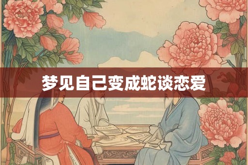 梦见自己变成蛇谈恋爱