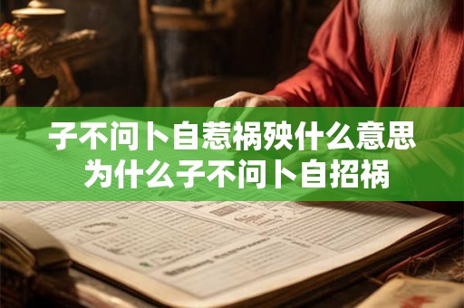子不问卜自惹祸殃什么意思 为什么子不问卜自招祸