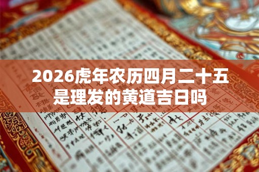 2026虎年农历四月二十五是理发的黄道吉日吗