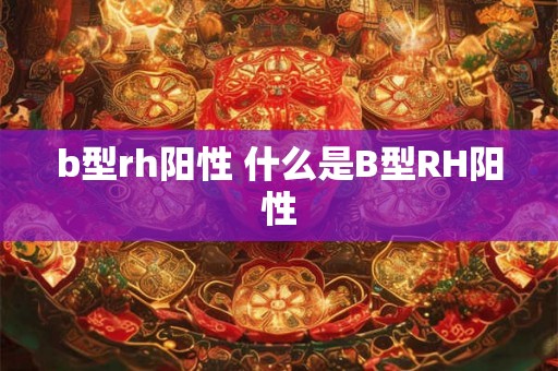 b型rh阳性 什么是B型RH阳性