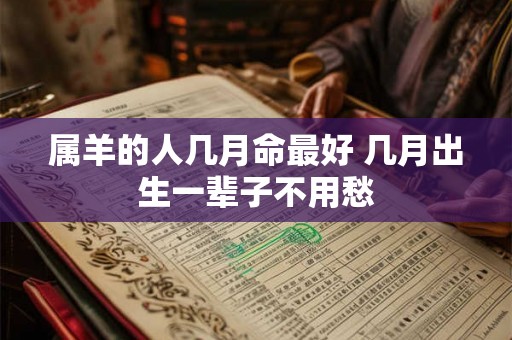 属羊的人几月命最好 几月出生一辈子不用愁