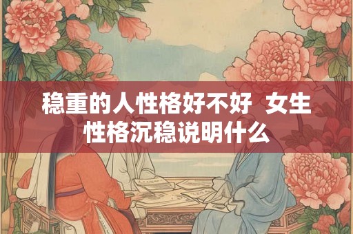 稳重的人性格好不好  女生性格沉稳说明什么