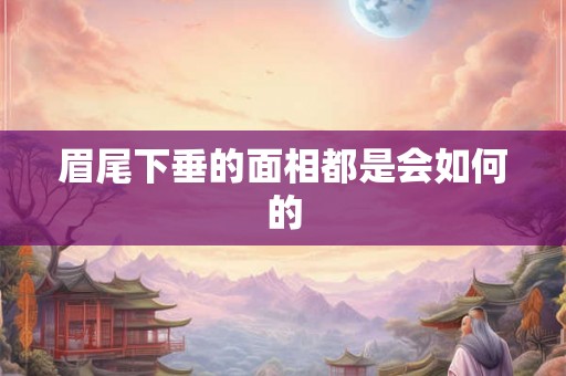 眉尾下垂的面相都是会如何的