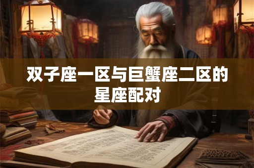 双子座一区与巨蟹座二区的星座配对 双子座一区与巨蟹座二区的星座配对