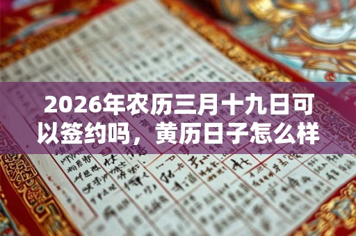 2026年农历三月十九日可以签约吗，黄历日子怎么样？