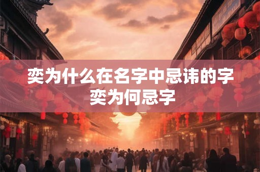 奕为什么在名字中忌讳的字 奕为何忌字