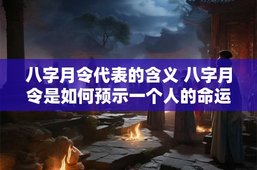 八字月令代表的含义 八字月令是如何预示一个人的命运