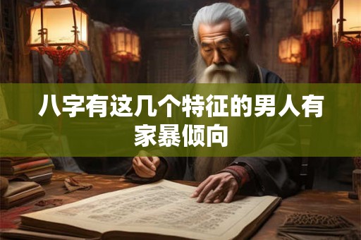 八字有这几个特征的男人有家暴倾向 八字有这几个特征的男人有家暴倾向