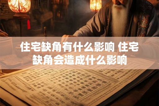 住宅缺角有什么影响 住宅缺角会造成什么影响