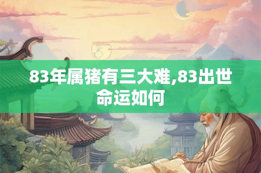 83年属猪有三大难,83出世命运如何