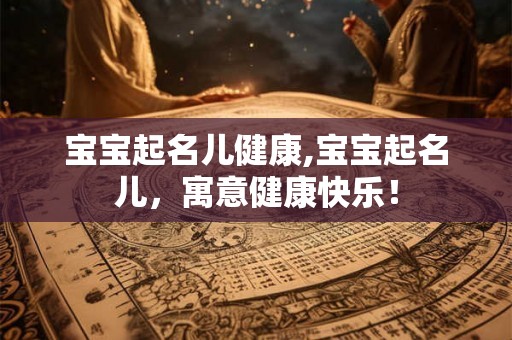 宝宝起名儿健康,宝宝起名儿,寓意健康快乐! 宝宝起名儿健康,宝宝起名儿,寓意健康快乐!