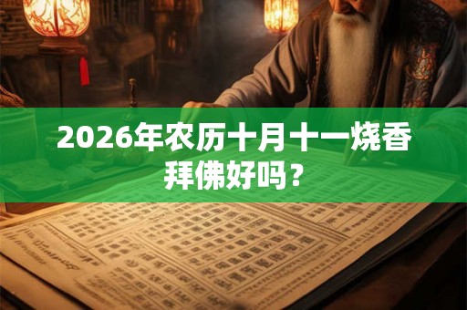 2026年农历十月十一烧香拜佛好吗？